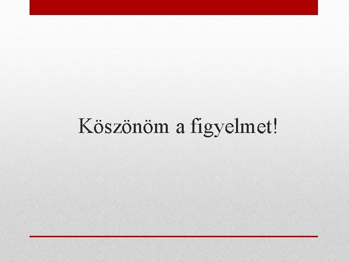 Köszönöm a figyelmet! 