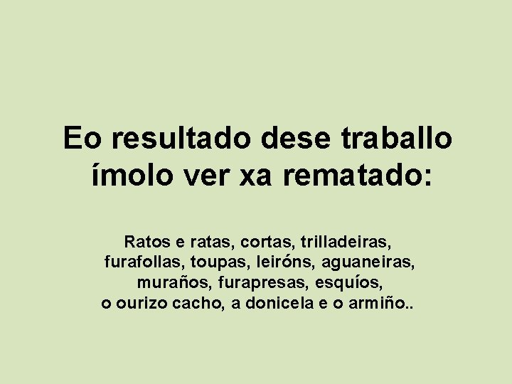 Eo resultado dese traballo ímolo ver xa rematado: Ratos e ratas, cortas, trilladeiras, furafollas, Eo resultado dese traballo ímolo ver xa rematado: Ratos e ratas, cortas, trilladeiras, furafollas,