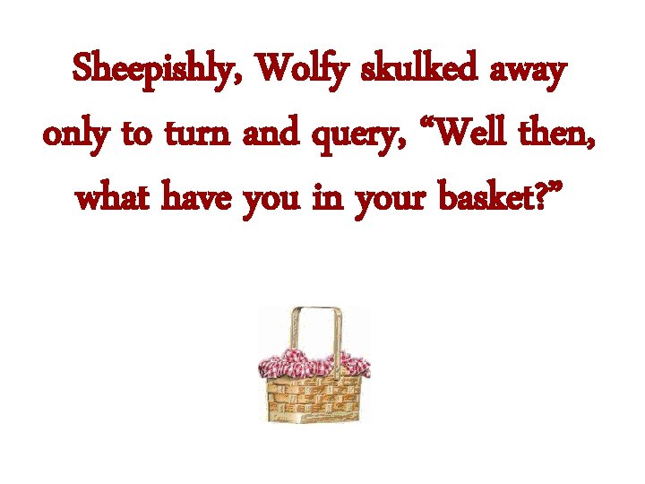 Sheepishly, Wolfy skulked away only to turn and query, “Well then, what have you