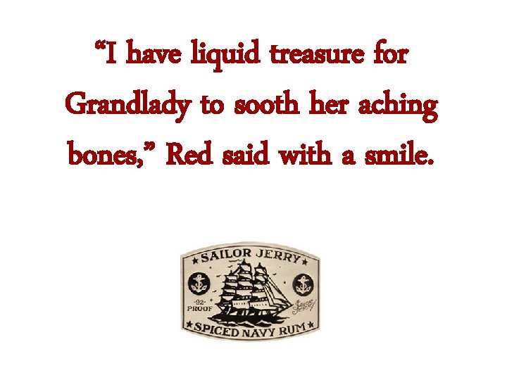 “I have liquid treasure for Grandlady to sooth her aching bones, ” Red said