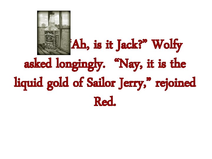 “Ah, is it Jack? ” Wolfy asked longingly. “Nay, it is the liquid gold