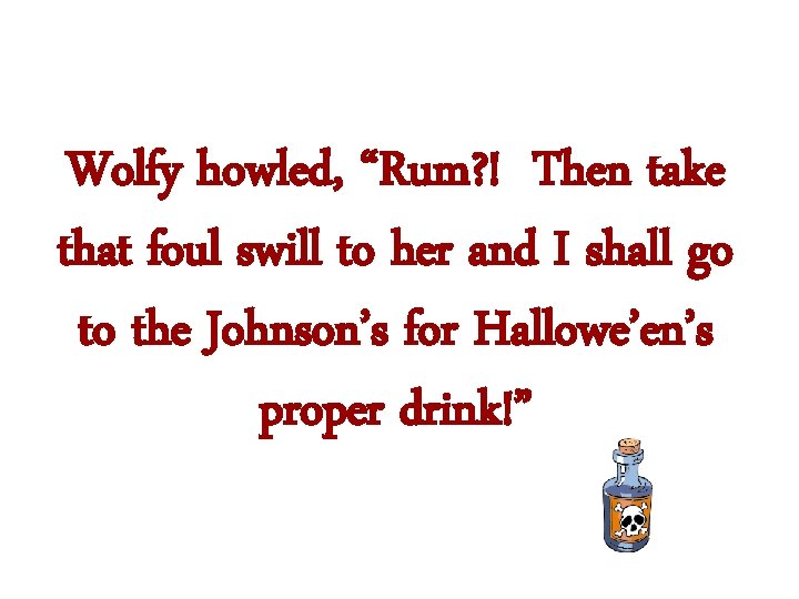 Wolfy howled, “Rum? ! Then take that foul swill to her and I shall