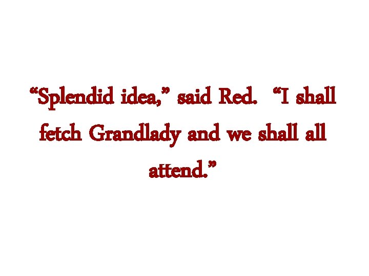 “Splendid idea, ” said Red. “I shall fetch Grandlady and we shall attend. ”