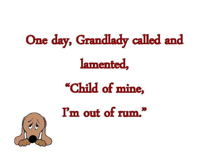 One day, Grandlady called and lamented, “Child of mine, I’m out of rum. ”