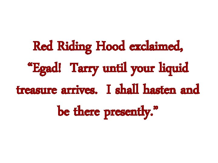 Red Riding Hood exclaimed, “Egad! Tarry until your liquid treasure arrives. I shall hasten