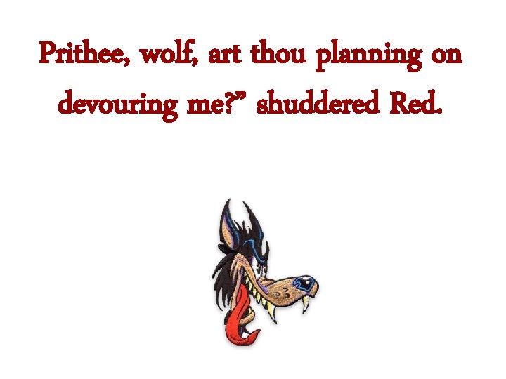 Prithee, wolf, art thou planning on devouring me? ” shuddered Red. 