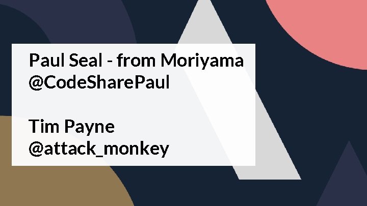 Paul Seal - from Moriyama @Code. Share. Paul Tim Payne @attack_monkey 
