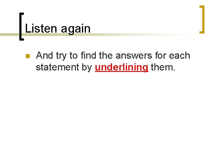 Listen again n And try to find the answers for each statement by underlining