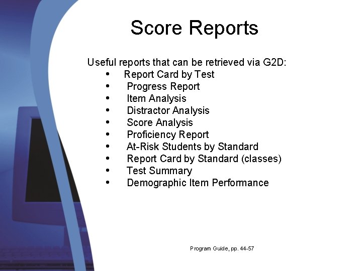 Score Reports Useful reports that can be retrieved via G 2 D: • Report