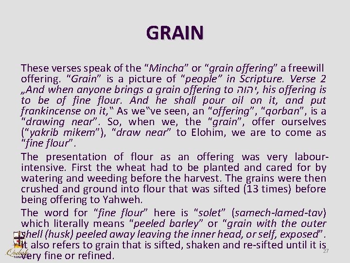 GRAIN These verses speak of the “Mincha” or “grain offering” a freewill offering. “Grain”