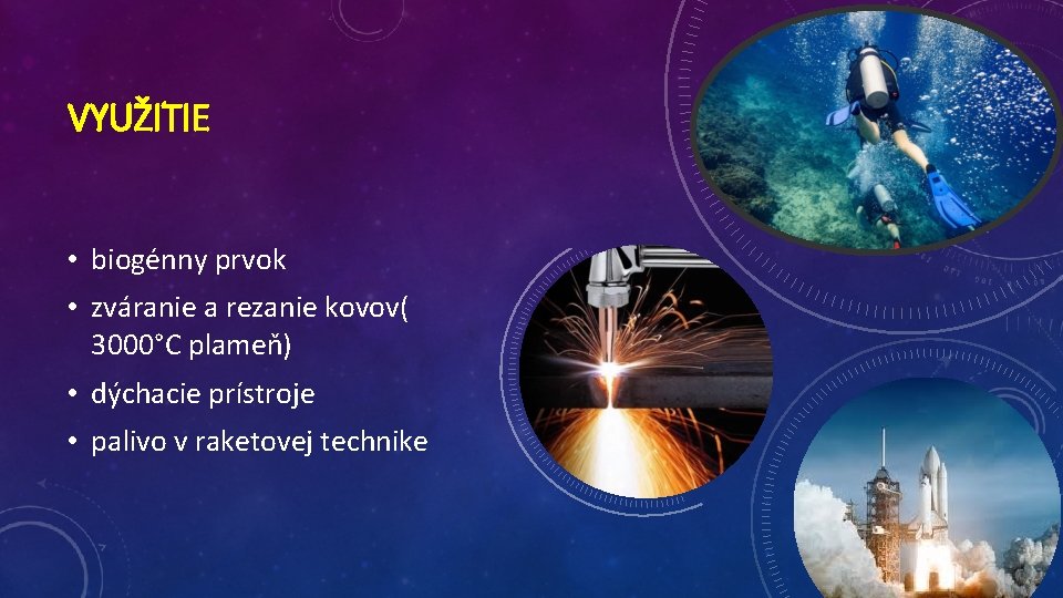 VYUŽITIE • biogénny prvok • zváranie a rezanie kovov( 3000°C plameň) • dýchacie prístroje VYUŽITIE • biogénny prvok • zváranie a rezanie kovov( 3000°C plameň) • dýchacie prístroje
