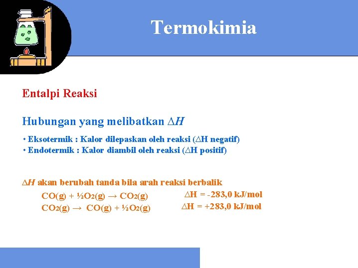 Termokimia Entalpi Reaksi Hubungan yang melibatkan ∆H • Eksotermik : Kalor dilepaskan oleh reaksi