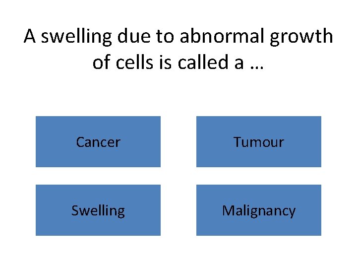 A swelling due to abnormal growth of cells is called a … Cancer Tumour