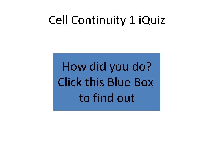 Cell Continuity 1 i. Quiz How did you do? Click this Blue Box to