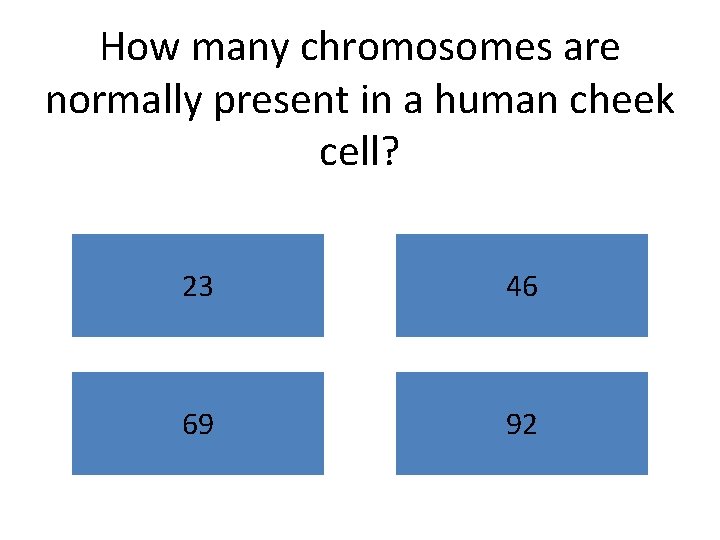How many chromosomes are normally present in a human cheek cell? 23 46 69