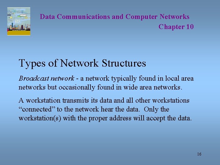 Data Communications and Computer Networks Chapter 10 Types of Network Structures Broadcast network -