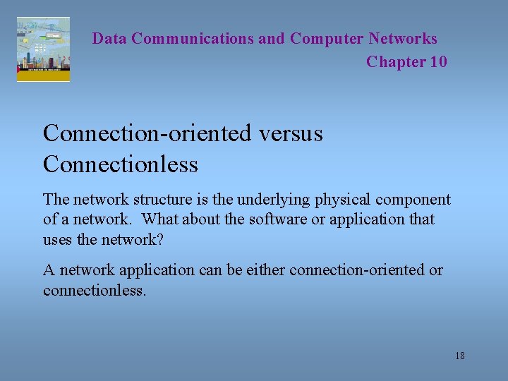 Data Communications and Computer Networks Chapter 10 Connection-oriented versus Connectionless The network structure is