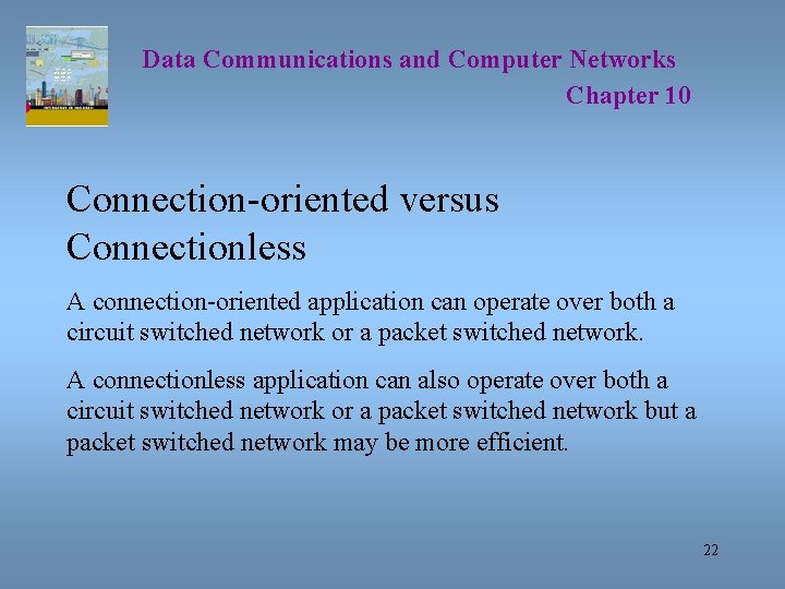 Data Communications and Computer Networks Chapter 10 Connection-oriented versus Connectionless A connection-oriented application can
