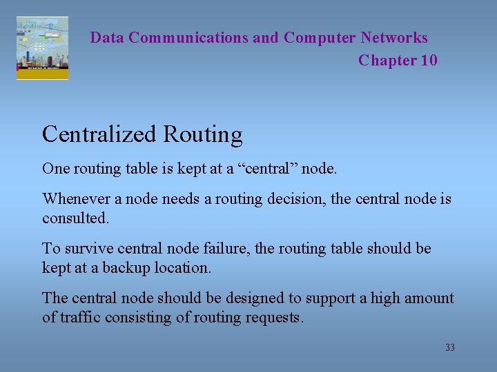 Data Communications and Computer Networks Chapter 10 Centralized Routing One routing table is kept