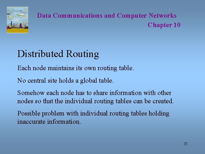 Data Communications and Computer Networks Chapter 10 Distributed Routing Each node maintains its own