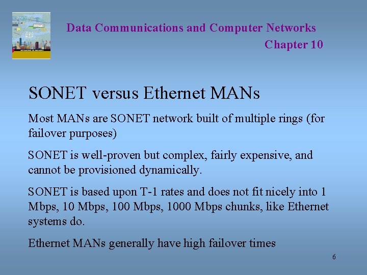 Data Communications and Computer Networks Chapter 10 SONET versus Ethernet MANs Most MANs are