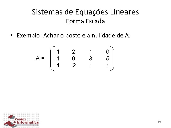 Sistemas de Equações Lineares Forma Escada • Exemplo: Achar o posto e a nulidade Sistemas de Equações Lineares Forma Escada • Exemplo: Achar o posto e a nulidade