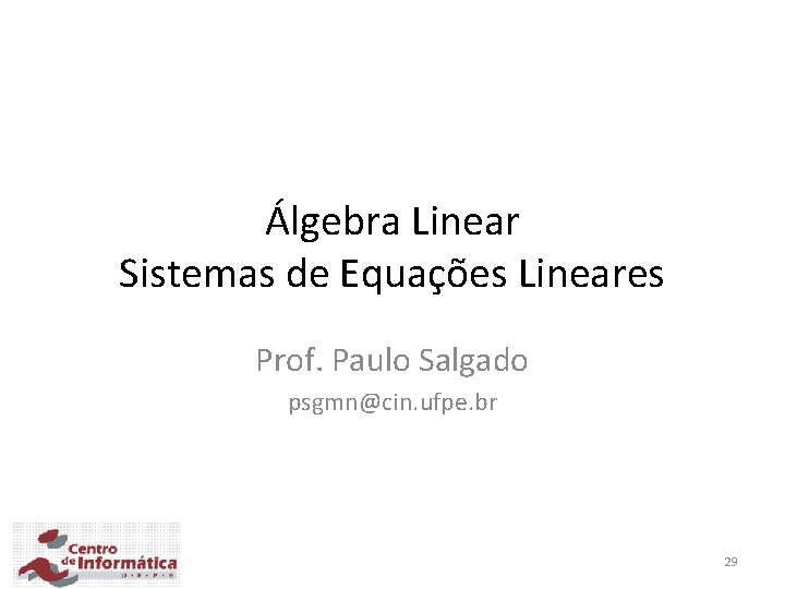Álgebra Linear Sistemas de Equações Lineares Prof. Paulo Salgado psgmn@cin. ufpe. br 29 Álgebra Linear Sistemas de Equações Lineares Prof. Paulo Salgado psgmn@cin. ufpe. br 29