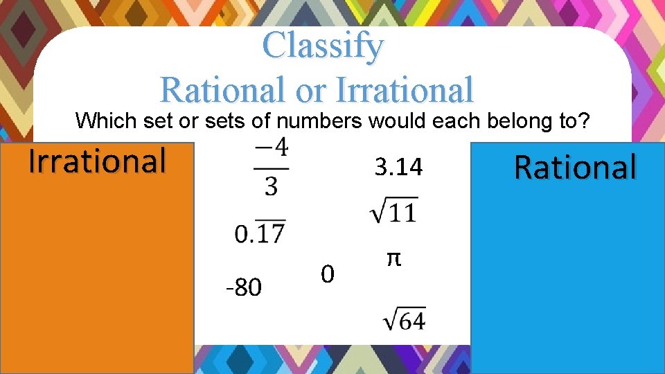 Classify Rational or Irrational Which set or sets of numbers would each belong to? Classify Rational or Irrational Which set or sets of numbers would each belong to?