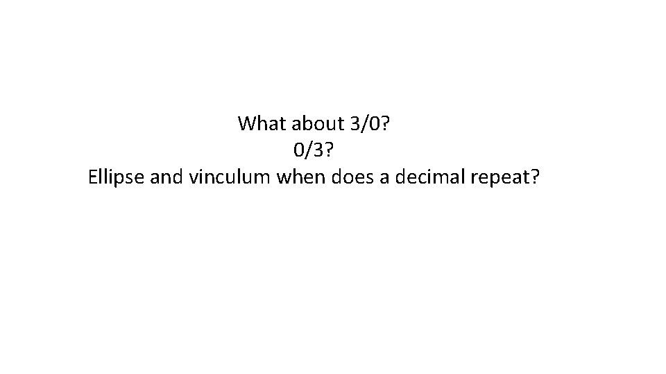 What about 3/0? 0/3? Ellipse and vinculum when does a decimal repeat? What about 3/0? 0/3? Ellipse and vinculum when does a decimal repeat?
