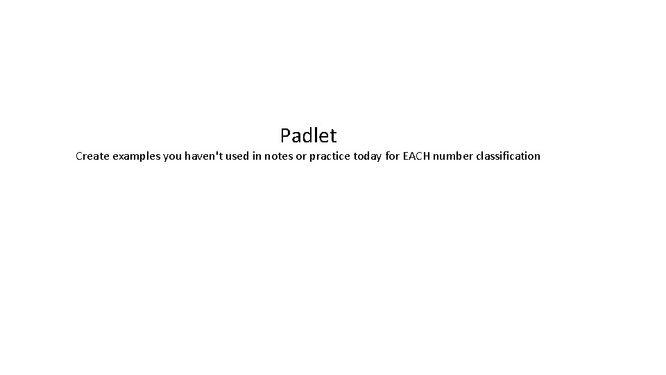 Padlet Create examples you haven't used in notes or practice today for EACH number