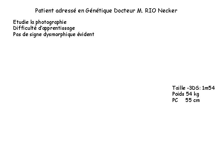 Patient adressé en Génétique Docteur M. RIO Necker Etudie la photographie Difficulté d’apprentissage Pas Patient adressé en Génétique Docteur M. RIO Necker Etudie la photographie Difficulté d’apprentissage Pas