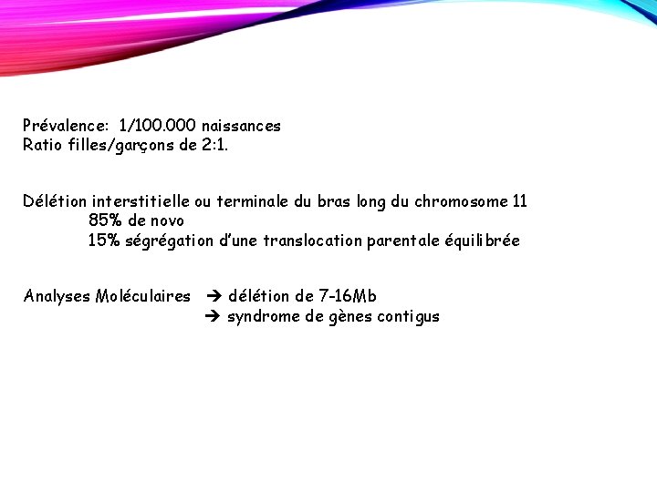 Prévalence: 1/100. 000 naissances Ratio filles/garçons de 2: 1. Délétion interstitielle ou terminale du Prévalence: 1/100. 000 naissances Ratio filles/garçons de 2: 1. Délétion interstitielle ou terminale du