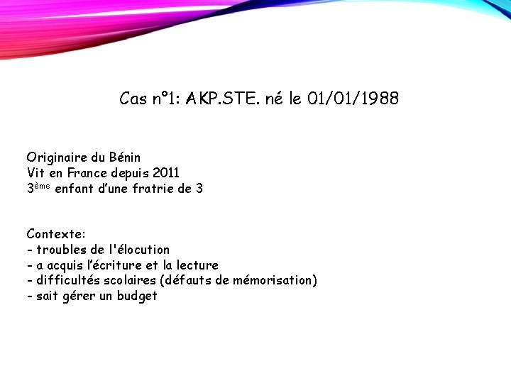 Cas n° 1: AKP. STE. né le 01/01/1988 Originaire du Bénin Vit en France Cas n° 1: AKP. STE. né le 01/01/1988 Originaire du Bénin Vit en France