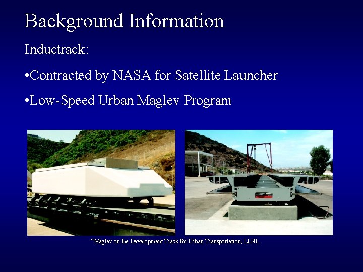 Background Information Inductrack: • Contracted by NASA for Satellite Launcher • Low-Speed Urban Maglev