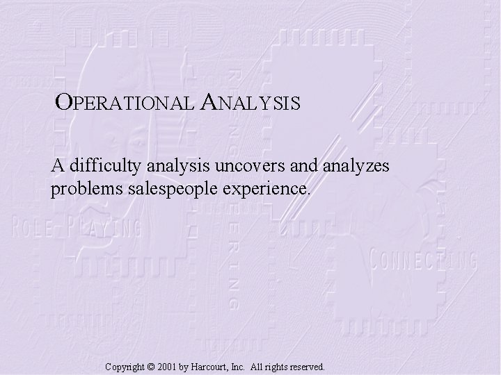 OPERATIONAL ANALYSIS A difficulty analysis uncovers and analyzes problems salespeople experience. Copyright © 2001