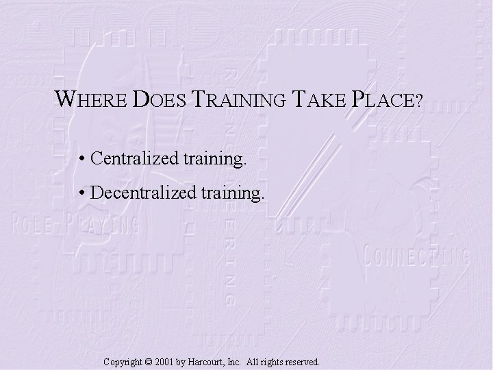WHERE DOES TRAINING TAKE PLACE? • Centralized training. • Decentralized training. Copyright © 2001