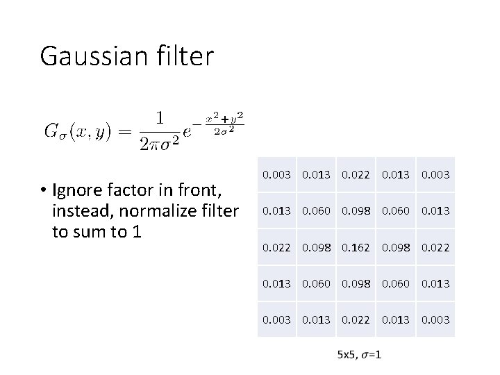 Gaussian filter • Ignore factor in front, instead, normalize filter to sum to 1 Gaussian filter • Ignore factor in front, instead, normalize filter to sum to 1