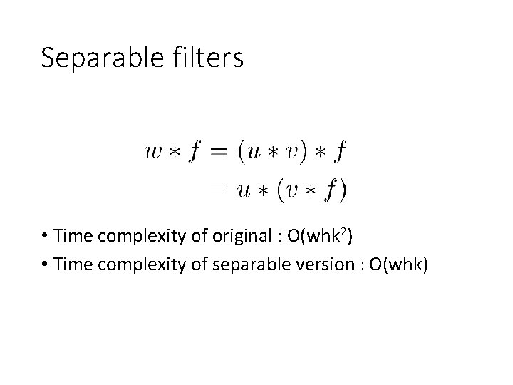 Separable filters • Time complexity of original : O(whk 2) • Time complexity of Separable filters • Time complexity of original : O(whk 2) • Time complexity of