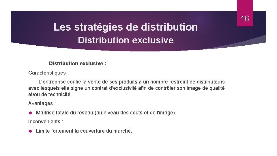 Les stratégies de distribution Distribution exclusive : Caractéristiques : L'entreprise confie la vente de