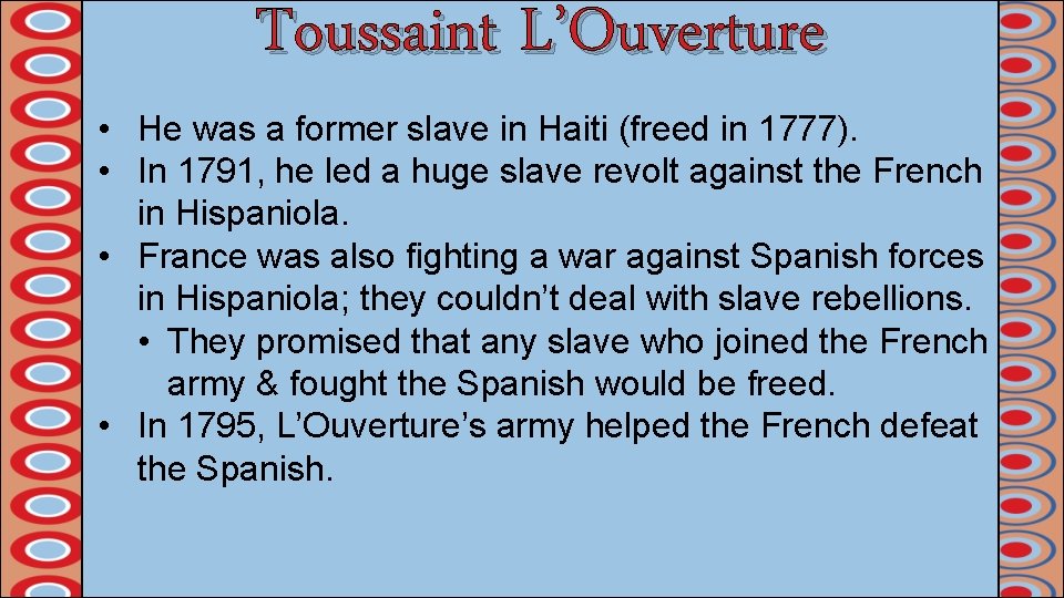 Toussaint L’Ouverture • He was a former slave in Haiti (freed in 1777). •