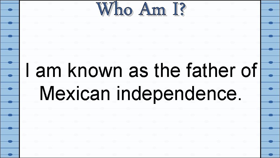 Who Am I? I am known as the father of Mexican independence. 