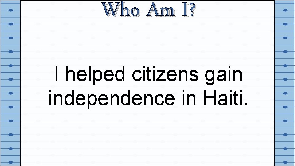 Who Am I? I helped citizens gain independence in Haiti. 