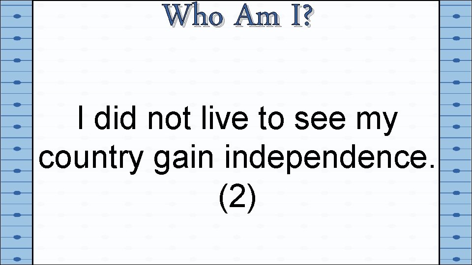 Who Am I? I did not live to see my country gain independence. (2)