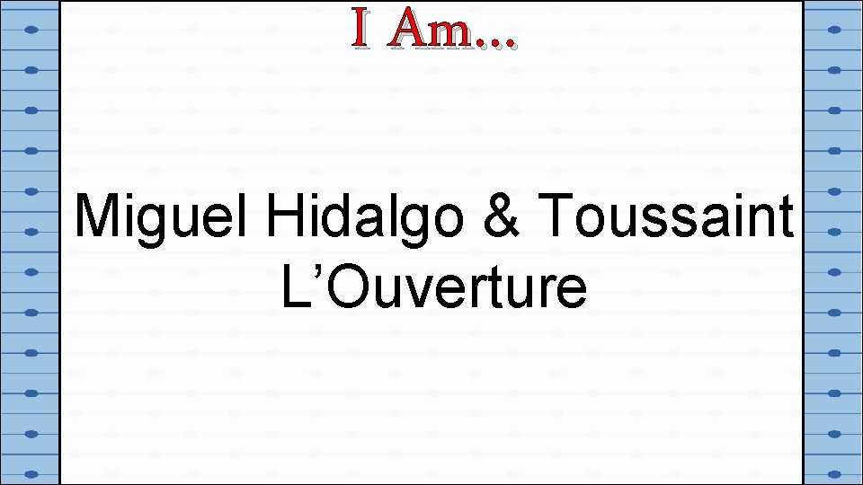 I Am… Miguel Hidalgo & Toussaint L’Ouverture 