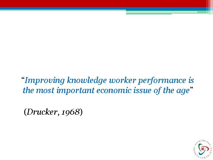 “Improving knowledge worker performance is the most important economic issue of the age” age