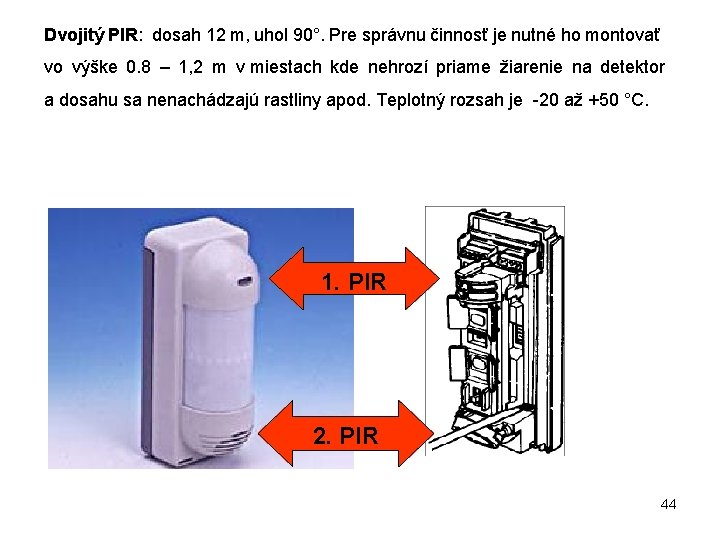 Dvojitý PIR: dosah 12 m, uhol 90°. Pre správnu činnosť je nutné ho montovať