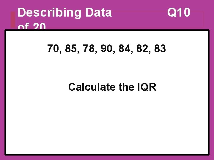 Describing Data of 20 70, 85, 78, 90, 84, 82, 83 Calculate the IQR