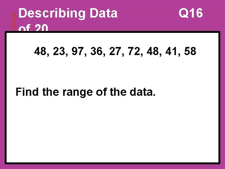 Describing Data of 20 Q 16 48, 23, 97, 36, 27, 72, 48, 41,