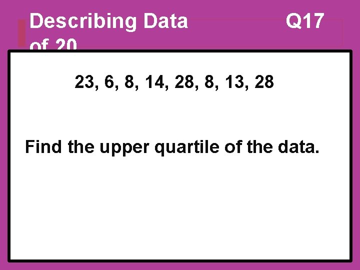 Describing Data of 20 Q 17 23, 6, 8, 14, 28, 8, 13, 28