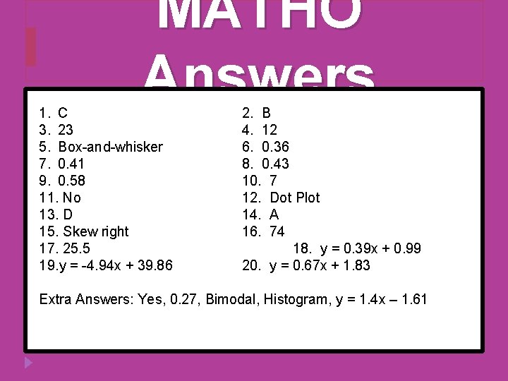 MATHO Answers 1. C 3. 23 5. Box-and-whisker 7. 0. 41 9. 0. 58 MATHO Answers 1. C 3. 23 5. Box-and-whisker 7. 0. 41 9. 0. 58